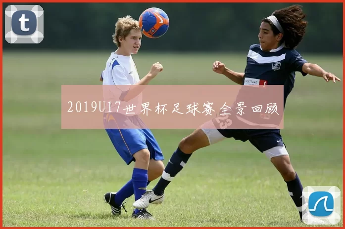 2019U17世界杯足球赛全景回顾