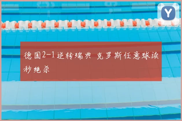德国2-1逆转瑞典 克罗斯任意球读秒绝杀