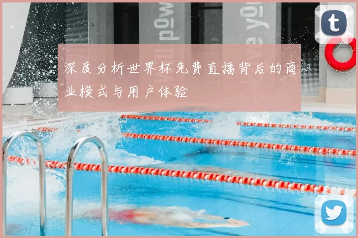 深度分析世界杯免费直播背后的商业模式与用户体验