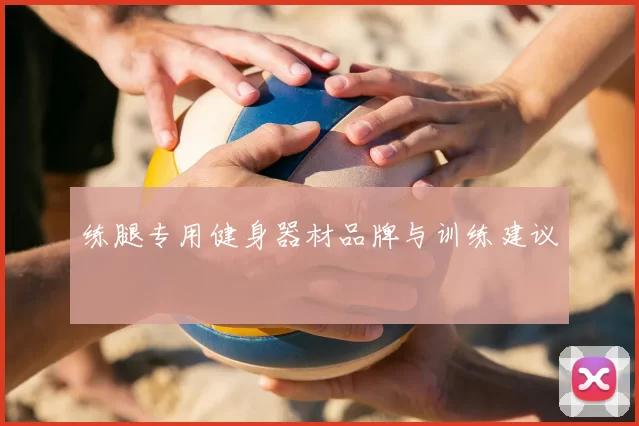 练腿专用健身器材品牌与训练建议