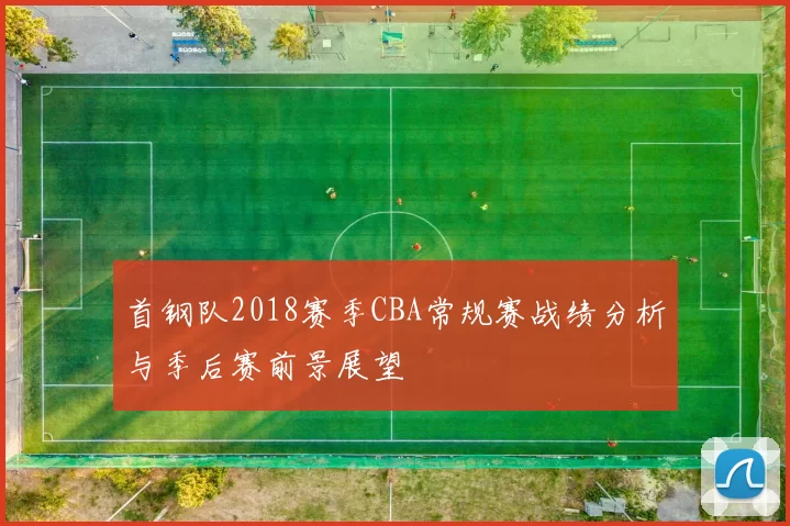首钢队2018赛季CBA常规赛战绩分析与季后赛前景展望