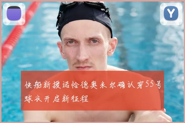 快船新援诺恰德奥米尔确认穿55号球衣开启新征程