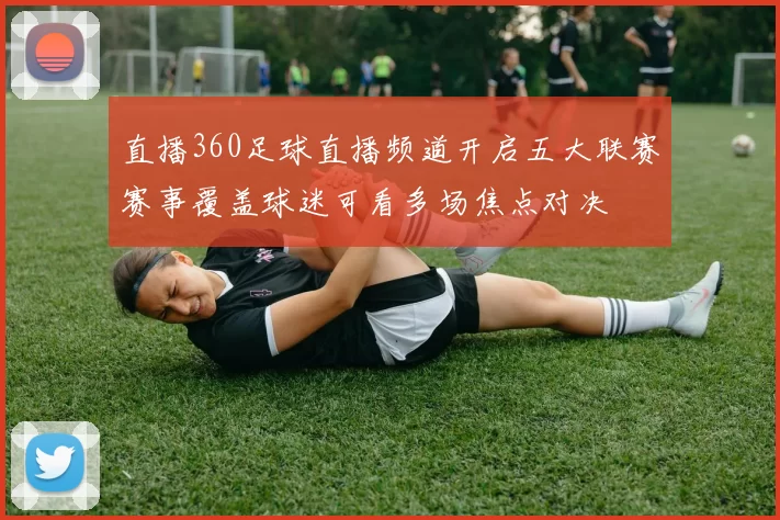直播360足球直播频道开启五大联赛赛事覆盖球迷可看多场焦点对决