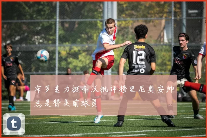 布罗基力挺齐沃批评穆里尼奥安帅总是赞美前球员