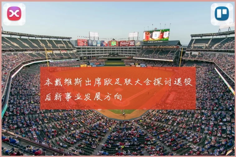 本戴维斯出席欧足联大会探讨退役后新事业发展方向