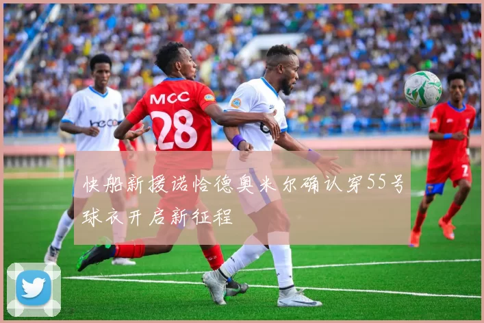 快船新援诺恰德奥米尔确认穿55号球衣开启新征程