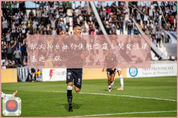 欧文36分独行侠胜雷霆东契奇伤退基迪三双