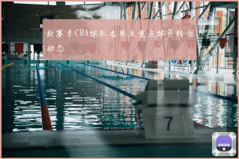 新赛季CBA球队名单及重点球员转会动态