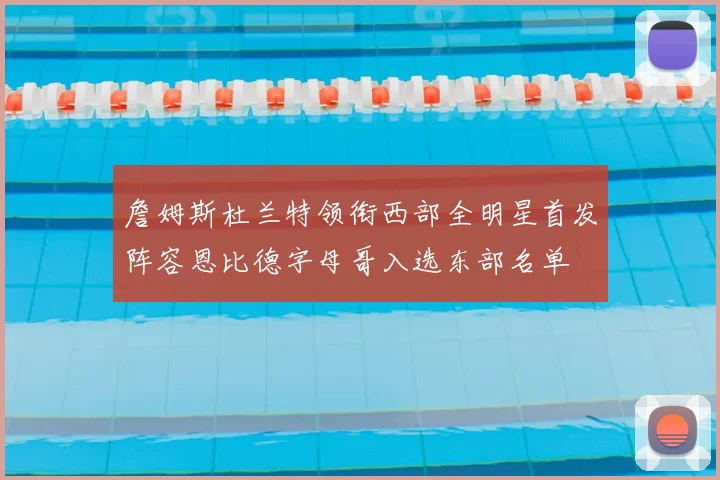 詹姆斯杜兰特领衔西部全明星首发阵容恩比德字母哥入选东部名单