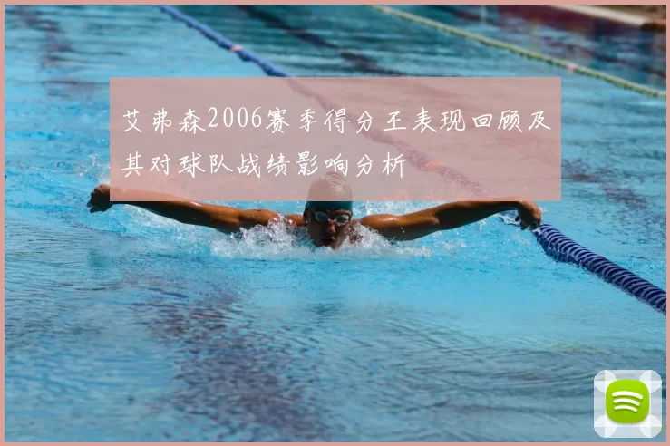 艾弗森2006赛季得分王表现回顾及其对球队战绩影响分析
