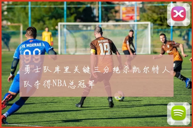 勇士队库里关键三分绝杀凯尔特人队夺得NBA总冠军