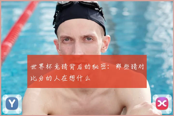 世界杯竞猜背后的秘密:那些猜对比分的人在想什么