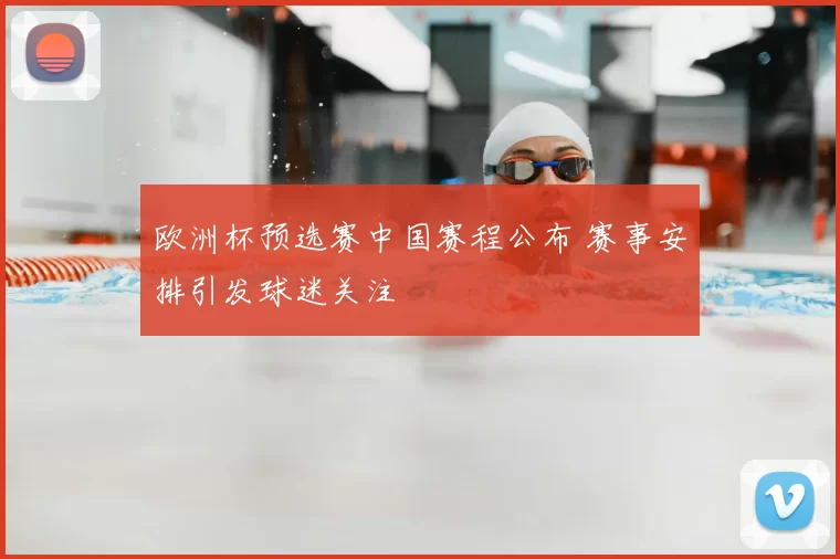 欧洲杯预选赛中国赛程公布 赛事安排引发球迷关注