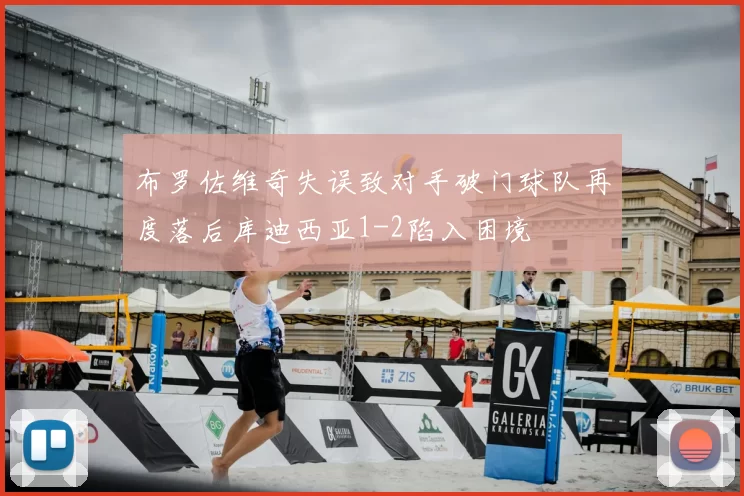 布罗佐维奇失误致对手破门球队再度落后库迪西亚1-2陷入困境