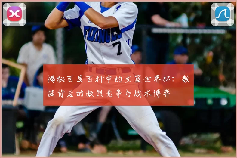 揭秘百度百科中的女篮世界杯:数据背后的激烈竞争与战术博弈
