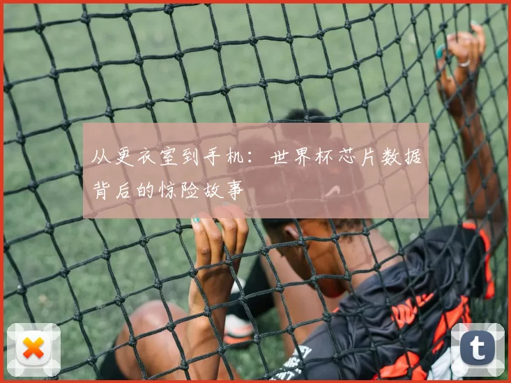 从更衣室到手机:世界杯芯片数据背后的惊险故事