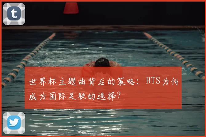 世界杯主题曲背后的策略:BTS为何成为国际足联的选择?