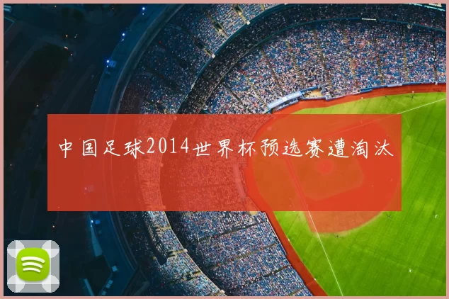 中国足球2014世界杯预选赛遭淘汰