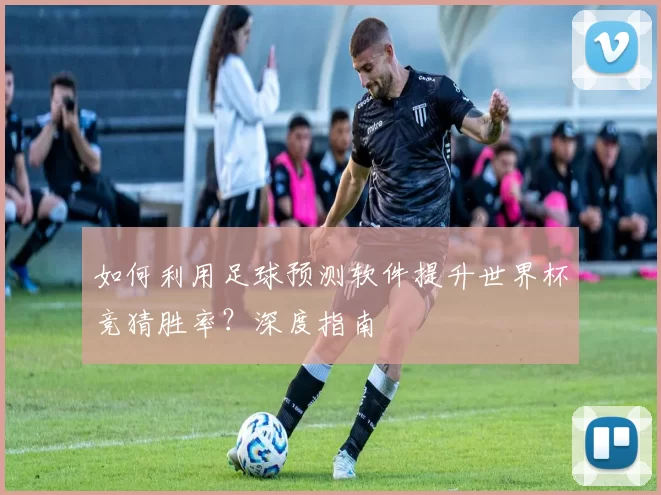 如何利用足球预测软件提升世界杯竞猜胜率?深度指南