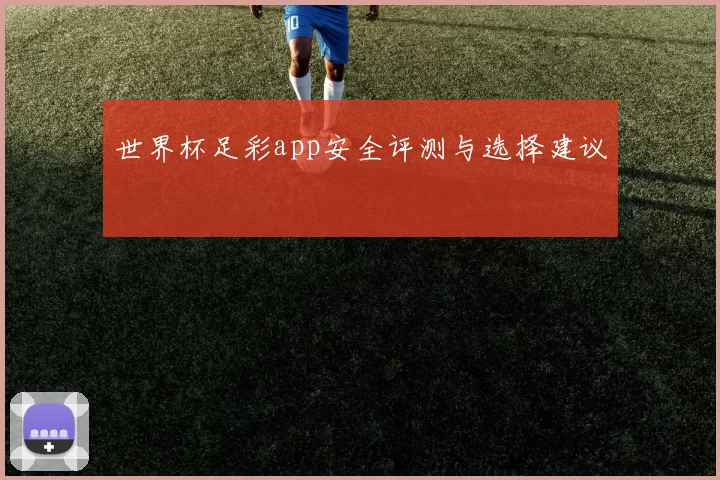 世界杯足彩app安全评测与选择建议