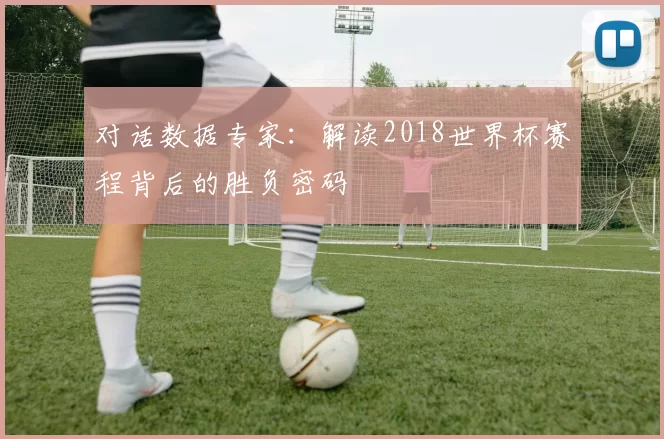 对话数据专家:解读2018世界杯赛程背后的胜负密码