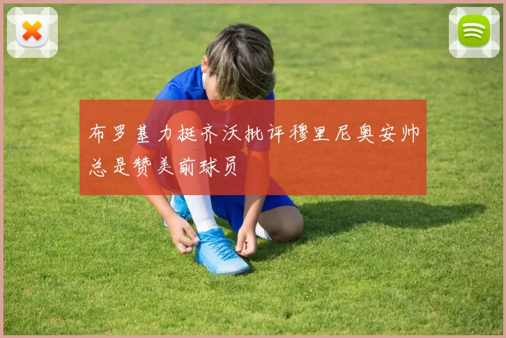 布罗基力挺齐沃批评穆里尼奥安帅总是赞美前球员