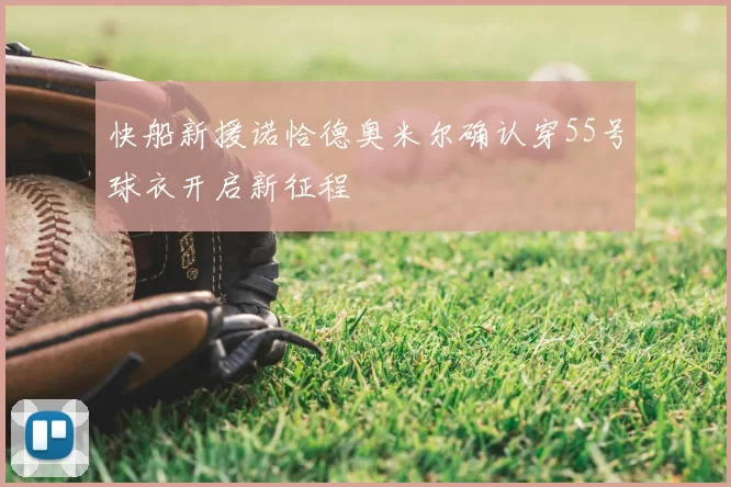 快船新援诺恰德奥米尔确认穿55号球衣开启新征程