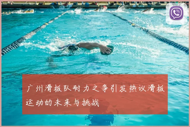 广州滑板队耐力之争引发热议滑板运动的未来与挑战