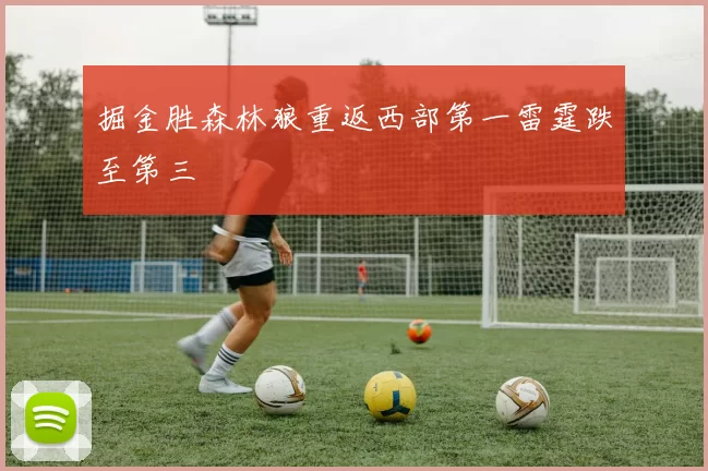 掘金胜森林狼重返西部第一雷霆跌至第三