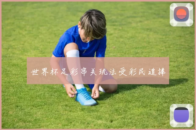 世界杯足彩串关玩法受彩民追捧