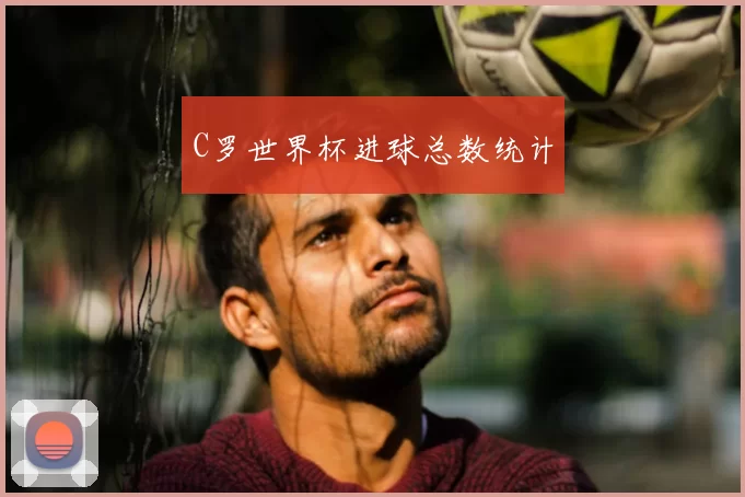 C罗世界杯进球总数统计