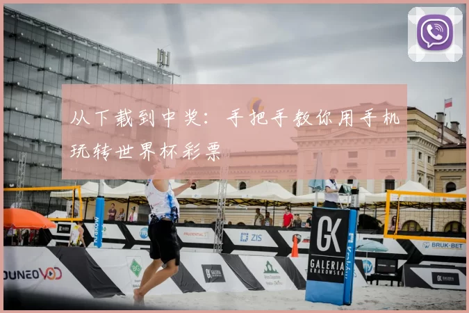 从下载到中奖:手把手教你用手机玩转世界杯彩票