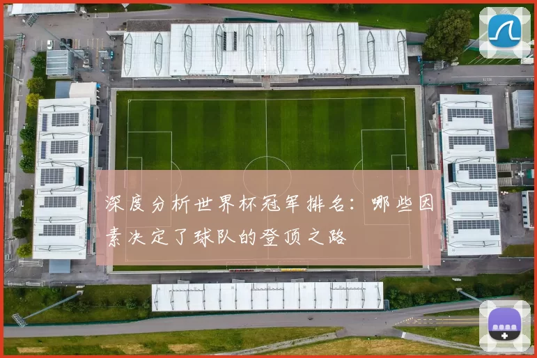 深度分析世界杯冠军排名：哪些因素决定了球队的登顶之路