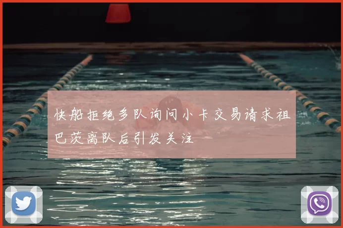 快船拒绝多队询问小卡交易请求祖巴茨离队后引发关注