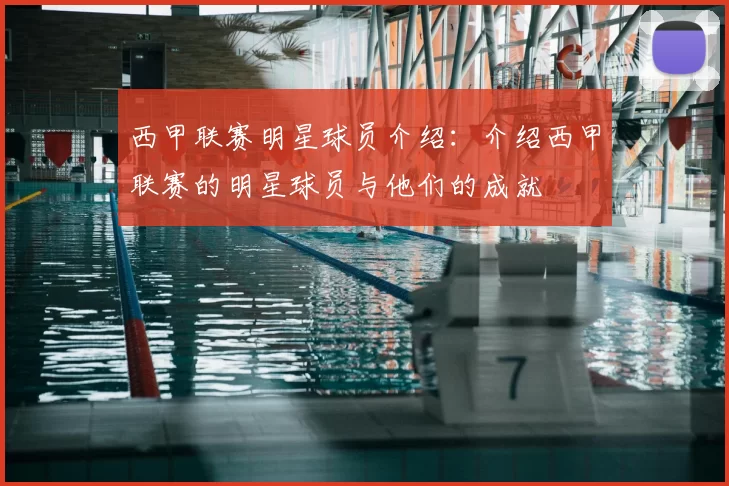 西甲联赛明星球员介绍：介绍西甲联赛的明星球员与他们的成就
