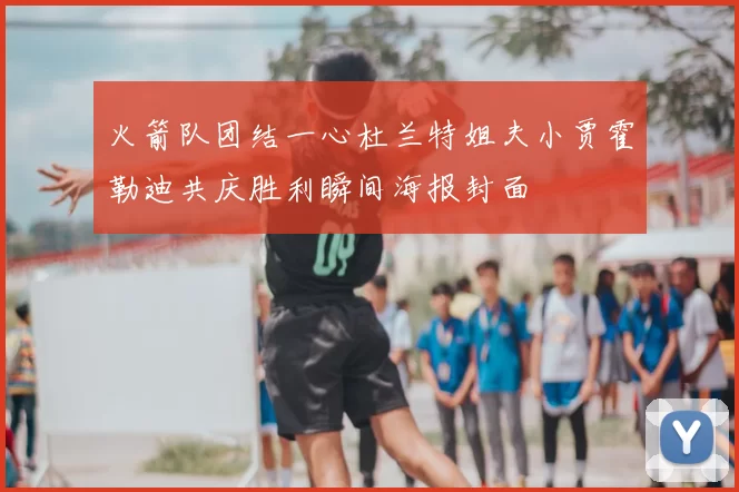 火箭队团结一心杜兰特姐夫小贾霍勒迪共庆胜利瞬间海报封面