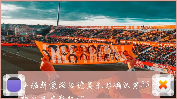 快船新援诺恰德奥米尔确认穿55号球衣开启新征程