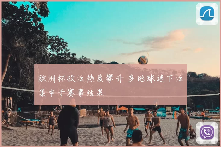 欧洲杯投注热度攀升 多地球迷下注集中于赛事结果