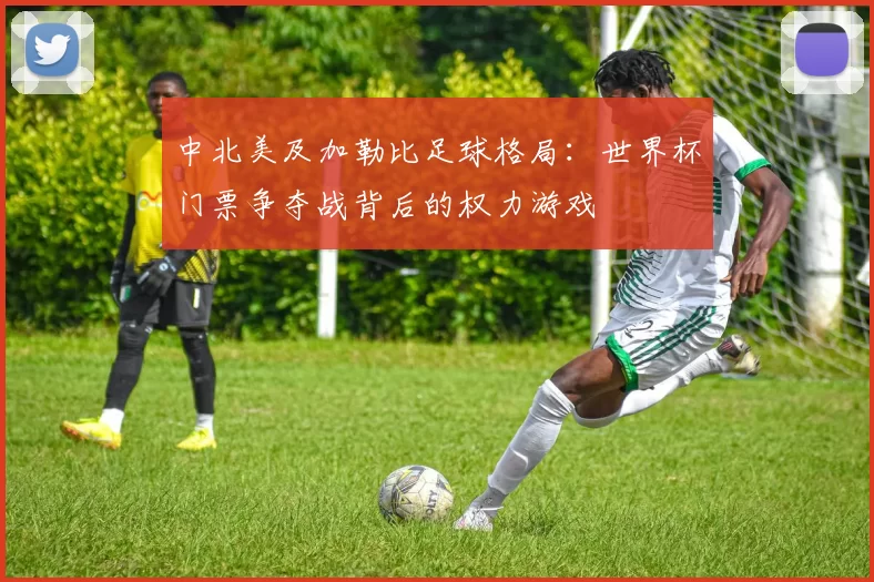 中北美及加勒比足球格局:世界杯门票争夺战背后的权力游戏