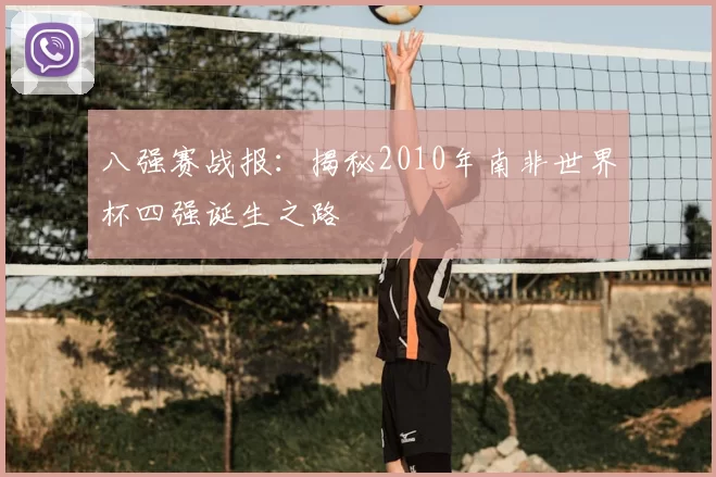 八强赛战报:揭秘2010年南非世界杯四强诞生之路