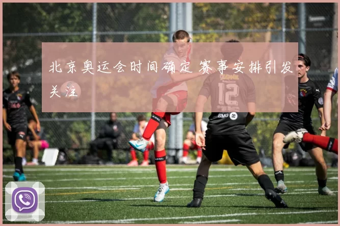 北京奥运会时间确定 赛事安排引发关注