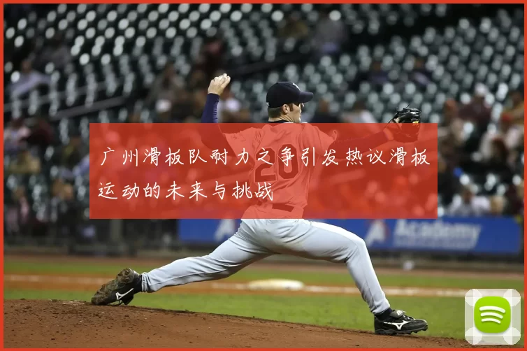 广州滑板队耐力之争引发热议滑板运动的未来与挑战