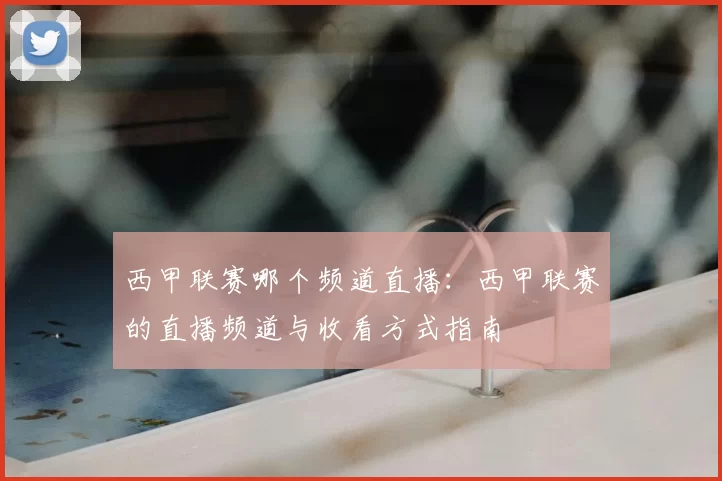 西甲联赛哪个频道直播：西甲联赛的直播频道与收看方式指南