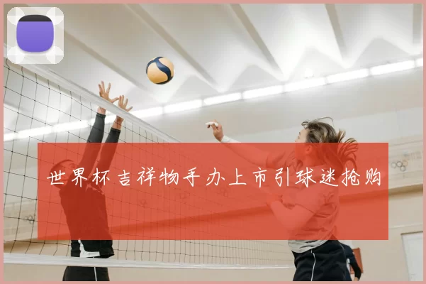 世界杯吉祥物手办上市引球迷抢购