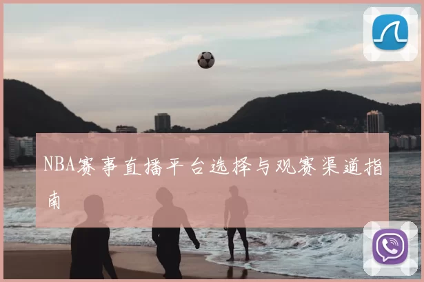 NBA赛事直播平台选择与观赛渠道指南