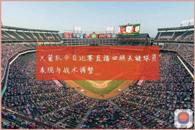 火箭队今日比赛直播回顾关键球员表现与战术调整