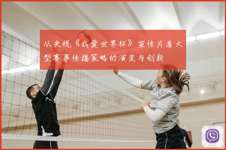 从央视《我爱世界杯》宣传片看大型赛事传播策略的演变与创新