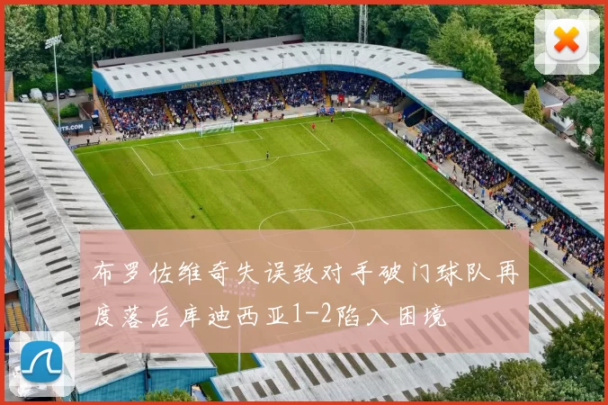 布罗佐维奇失误致对手破门球队再度落后库迪西亚1-2陷入困境