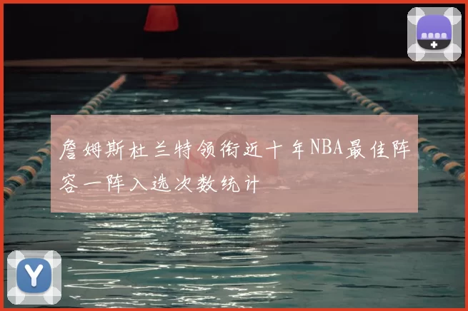 詹姆斯杜兰特领衔近十年NBA最佳阵容一阵入选次数统计