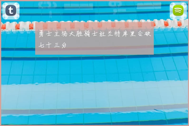 勇士主场大胜骑士杜兰特库里合砍七十三分